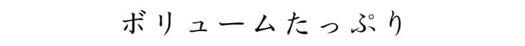 ボリュームたっぷり