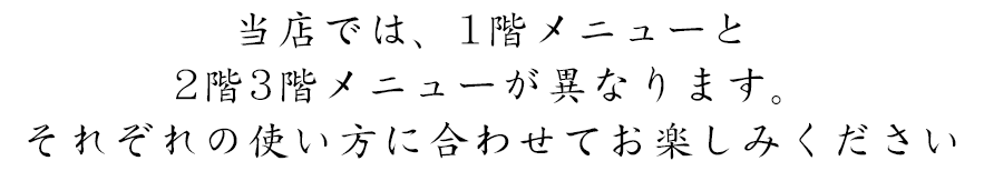 当店では、1階メニューと2階3階メニューが異なります。それぞれの使い方に合わせてお楽しみください