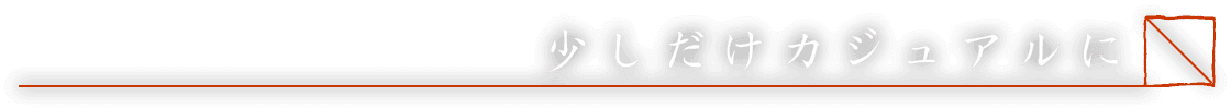 少しだけカジュアルに