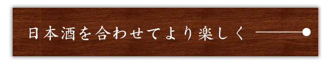 日本酒を合わせてより楽しく