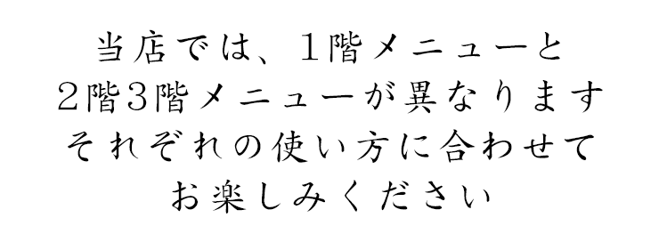 当店では、1階メニューと2階3階メニューが異なります。それぞれの使い方に合わせてお楽しみください