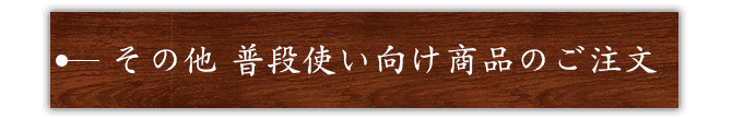 その他 普段使い向け商品のご注文